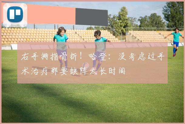 右手拇指骨折！哈登：没考虑过手术治疗那要缺阵太长时间