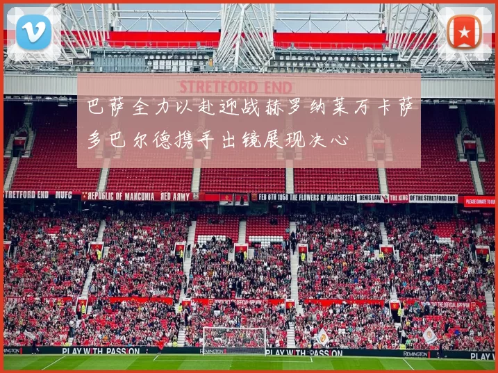 巴萨全力以赴迎战赫罗纳莱万卡萨多巴尔德携手出镜展现决心